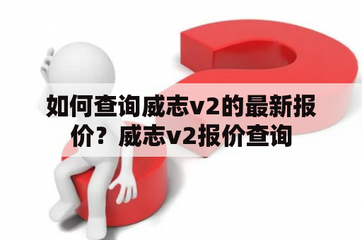 如何查询威志v2的最新报价？威志v2报价查询