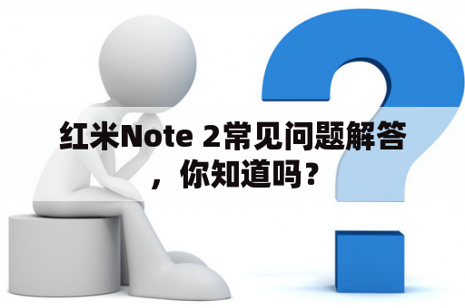 红米Note 2常见问题解答，你知道吗？