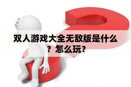 双人游戏大全无敌版是什么？怎么玩？