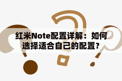 红米Note配置详解：如何选择适合自己的配置？