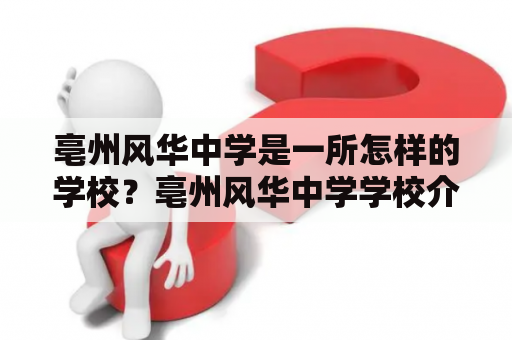 亳州风华中学是一所怎样的学校？亳州风华中学学校介绍亳州风华中学是一所位于安徽省亳州市的全日制普通高中。学校创建于1952年，是一所历史悠久、文化底蕴深厚的学校。学校占地面积近50亩，建筑面积近3万平方米。学校共有教职工200余人，其中专任教师140余人，硕士及以上学位教师占比高达40%以上。