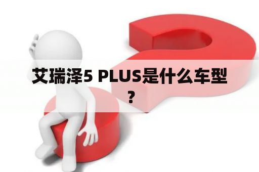 艾瑞泽5 PLUS是什么车型？