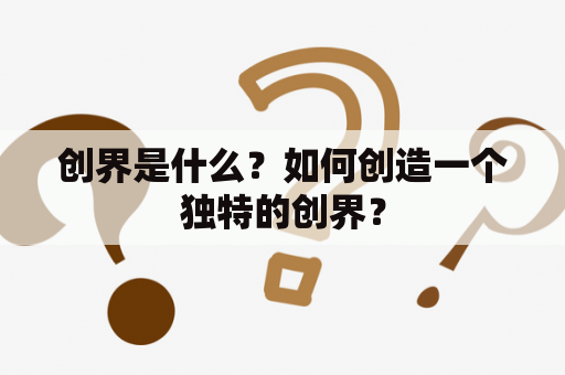 创界是什么？如何创造一个独特的创界？