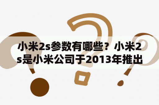 小米2s参数有哪些？小米2s是小米公司于2013年推出的一款智能手机，它的参数如下：