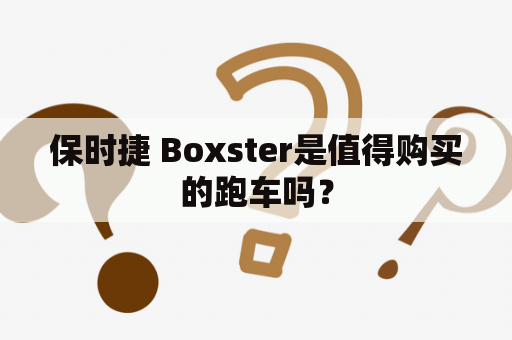 保时捷 Boxster是值得购买的跑车吗？