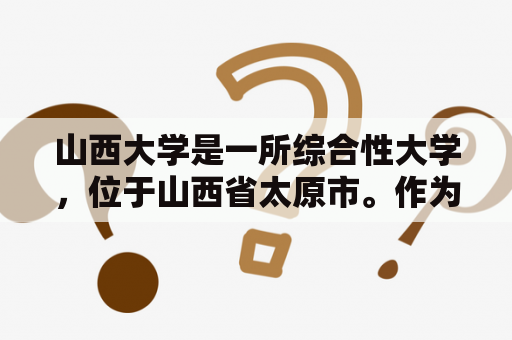 山西大学是一所综合性大学，位于山西省太原市。作为山西省重点高校之一，山西大学在教学、科研、社会服务等方面都有着卓越的表现。下面将从多个方面介绍山西大学。