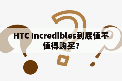 HTC Incredibles到底值不值得购买？