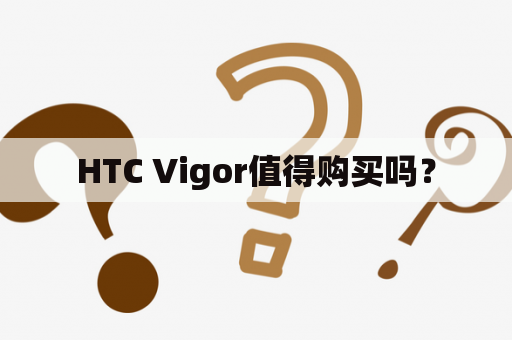 HTC Vigor值得购买吗？