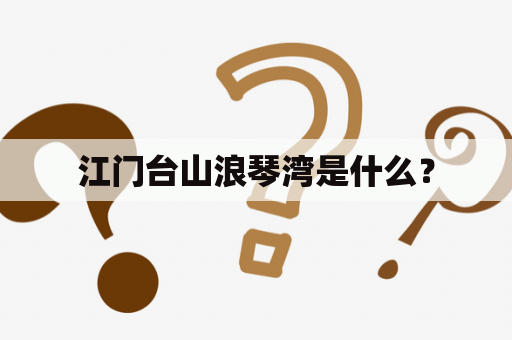 江门台山浪琴湾是什么？