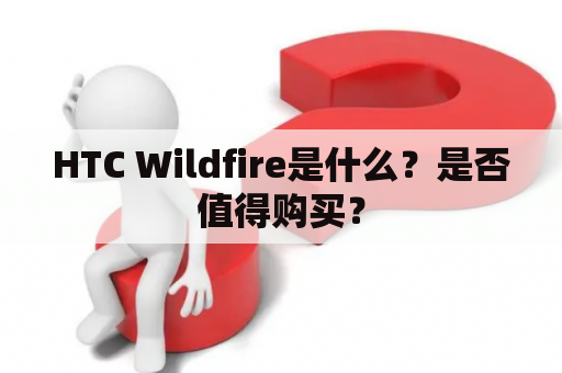 HTC Wildfire是什么？是否值得购买？