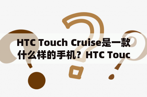 HTC Touch Cruise是一款什么样的手机？HTC Touch Cruise是一款基于Windows Mobile操作系统的智能手机，拥有2.8英寸的触摸屏、3.2万像素的摄像头、GPS导航、Wi-Fi等功能，支持多媒体播放和蓝牙传输。该手机采用了HTC TouchFLO 3D界面，用户可以通过手指轻触屏幕来进行操作，非常方便。