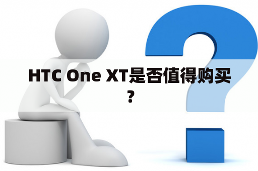 HTC One XT是否值得购买？