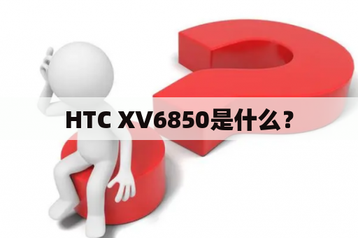 HTC XV6850是什么？