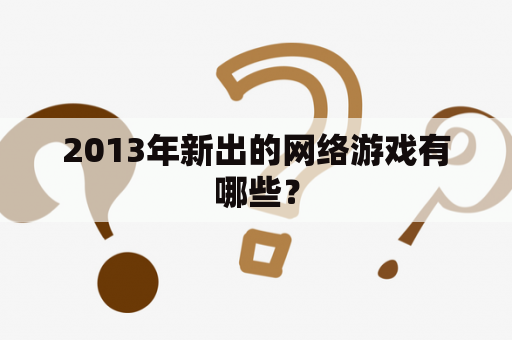 2013年新出的网络游戏有哪些？