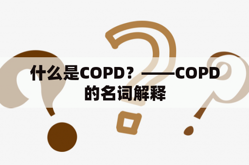 什么是COPD？——COPD的名词解释