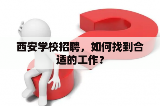 西安学校招聘，如何找到合适的工作？