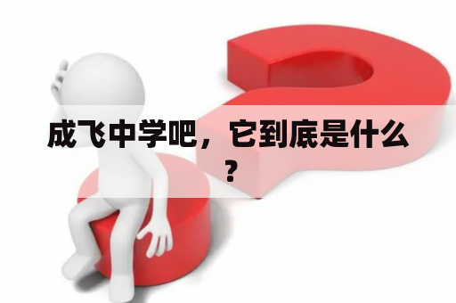 成飞中学吧，它到底是什么？