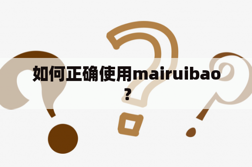 如何正确使用mairuibao？