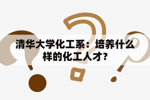 清华大学化工系：培养什么样的化工人才？