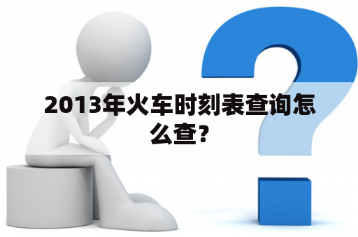 2013年火车时刻表查询怎么查？