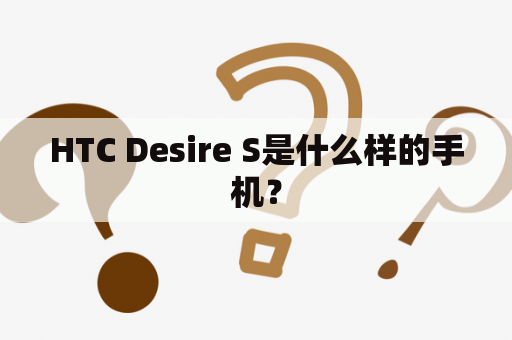 HTC Desire S是什么样的手机？