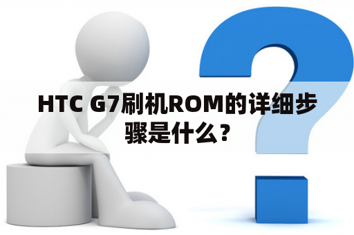 HTC G7刷机ROM的详细步骤是什么？