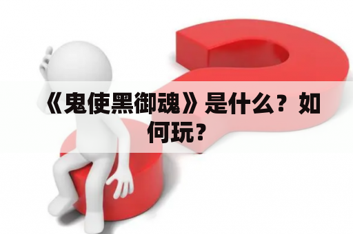 《鬼使黑御魂》是什么？如何玩？