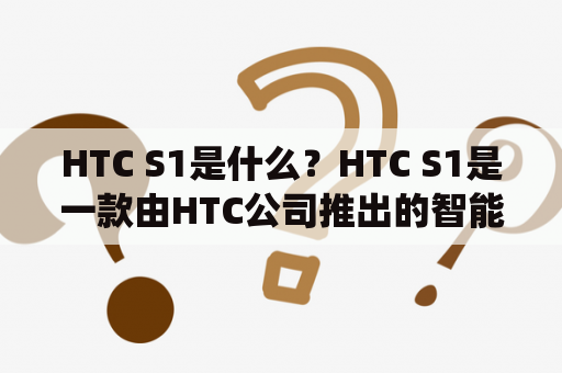 HTC S1是什么？HTC S1是一款由HTC公司推出的智能手机，采用了Android操作系统，并搭载了骁龙430处理器和3GB RAM。