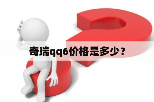 奇瑞qq6价格是多少？