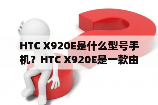 HTC X920E是什么型号手机？HTC X920E是一款由HTC公司推出的智能手机，也被称为Butterfly。该手机于2012年11月在亚洲地区发布，采用了5英寸的1080p Super LCD 3显示屏，搭载了1.5GHz的四核心Krait处理器和2GB的RAM，支持LTE网络和NFC功能。此外，HTC X920E还拥有800万像素的后置摄像头和2100mAh的电池容量。该手机运行Android 4.1操作系统，可通过HTC Sense 4+进行个性化定制和优化。