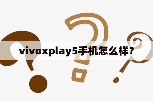 vivoxplay5手机怎么样？