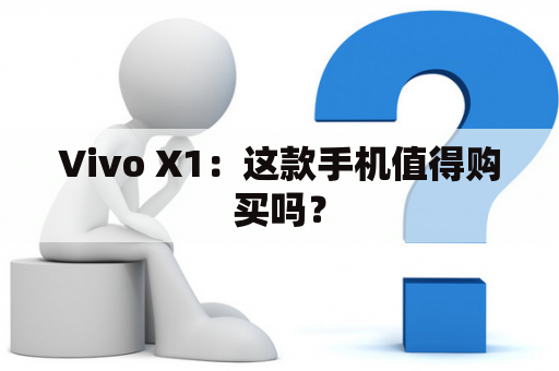 Vivo X1：这款手机值得购买吗？