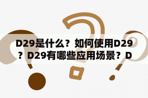 D29是什么？如何使用D29？D29有哪些应用场景？D29与其他产品的区别是什么？D29的优缺点是什么？