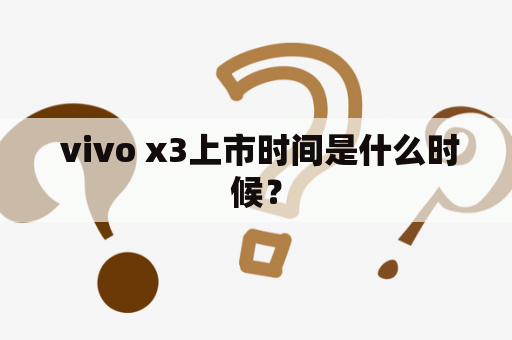  vivo x3上市时间是什么时候？