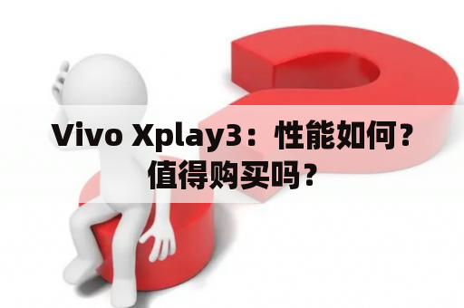 Vivo Xplay3：性能如何？值得购买吗？