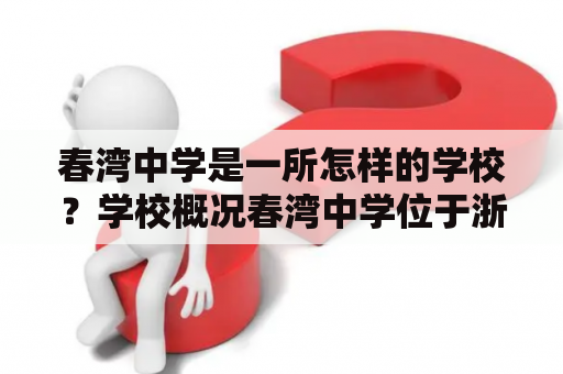 春湾中学是一所怎样的学校？学校概况春湾中学位于浙江省杭州市余杭区，创建于1981年，是一所省级示范性普通高中。学校占地面积近60亩，建筑面积达到3.8万平方米，拥有现代化的教学设施和完善的校园环境。学校现有教职工近200人，其中专任教师150余人，拥有一支高素质、专业化的教师队伍。