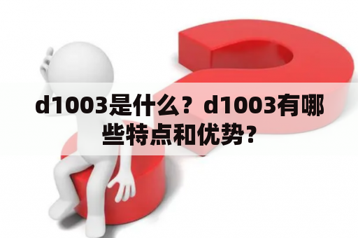 d1003是什么？d1003有哪些特点和优势？