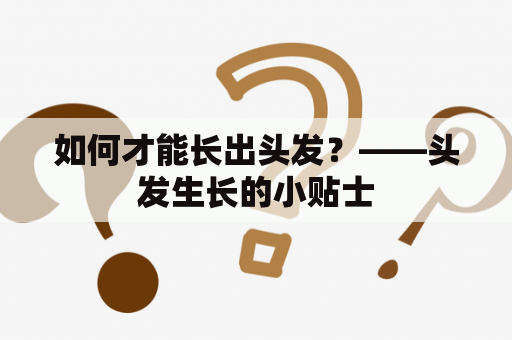 如何才能长出头发？——头发生长的小贴士