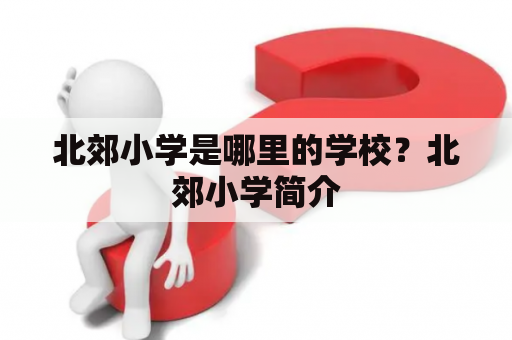 北郊小学是哪里的学校？北郊小学简介