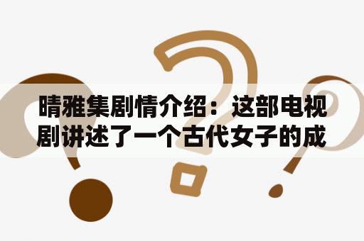 晴雅集剧情介绍：这部电视剧讲述了一个古代女子的成长故事，她从一个被贬谪的公主变成了一个强大的女将军。以下是详细的剧情介绍：