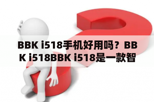 BBK i518手机好用吗？BBK i518BBK i518是一款智能手机，它拥有5.5英寸的屏幕，分辨率为1280 x 720像素，提供了清晰的显示效果。此外，BBK i518还配备了一颗1.3GHz的四核处理器，以及1GB的RAM和8GB的ROM存储空间，让用户可以畅享流畅的操作体验。