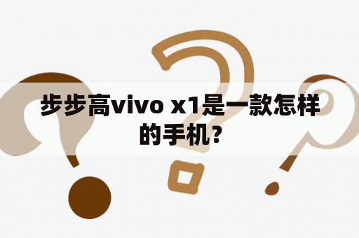 步步高vivo x1是一款怎样的手机？