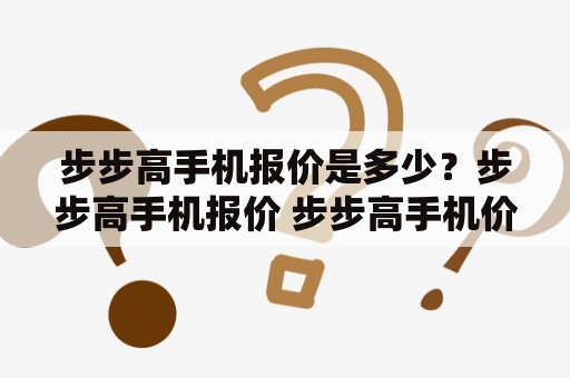 步步高手机报价是多少？步步高手机报价 步步高手机价格 步步高手机