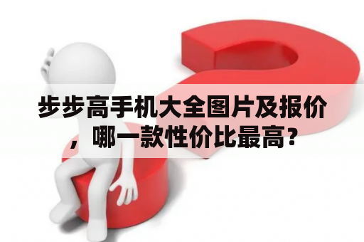 步步高手机大全图片及报价，哪一款性价比最高？