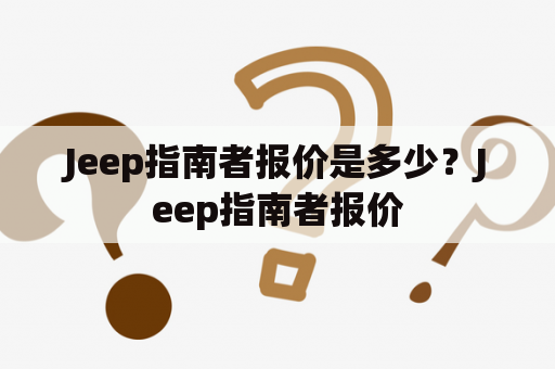 Jeep指南者报价是多少？Jeep指南者报价