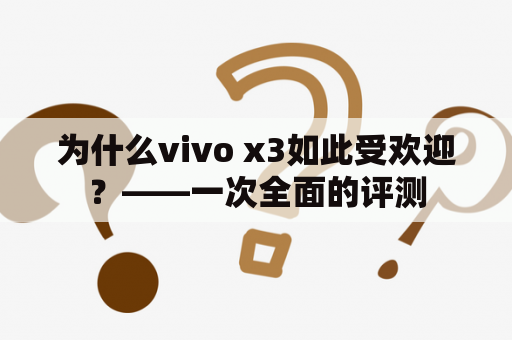 为什么vivo x3如此受欢迎？——一次全面的评测