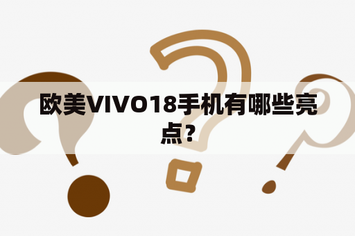 欧美VIVO18手机有哪些亮点？