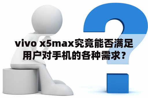 vivo x5max究竟能否满足用户对手机的各种需求？