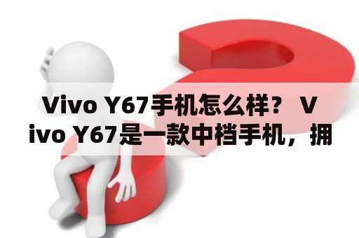 Vivo Y67手机怎么样？ Vivo Y67是一款中档手机，拥有5.5英寸的高清屏幕和13MP的后置摄像头。其搭载的MT6750处理器和4GB的运行内存能够满足日常使用需求，但在大型游戏和多任务处理时可能会出现卡顿。另外，该手机配备了指纹识别和快速充电功能，但电池容量只有3000mAh，续航表现一般。总体来说，Vivo Y67是一款性价比较高的手机，适合普通用户使用。