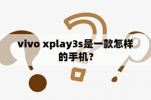 vivo xplay3s是一款怎样的手机？